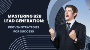 Mastering B2B Lead Generation: Proven Strategies for Success